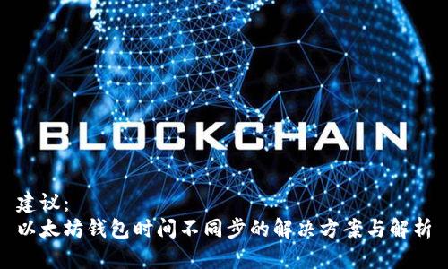 建议:
以太坊钱包时间不同步的解决方案与解析