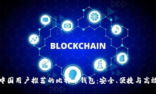 中国用户推荐的比特币钱包:安全、便捷与高效