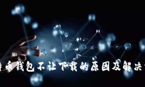 比特币钱包不让下载的原因及解决方案