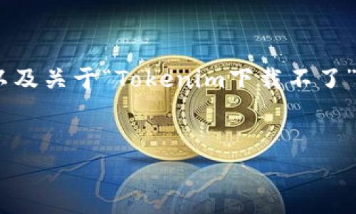 根据您的请求,我将为您提供一份的、关键词,以及关于“Tokenim下载不了”的详细内容结构和相关问题的介绍。请见下文:
Tokenim下载不了的解决方案与常见问题解析