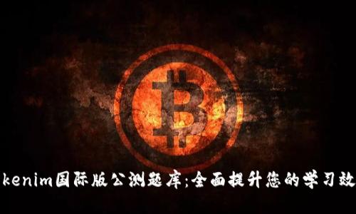 Tokenim国际版公测题库:全面提升您的学习效率