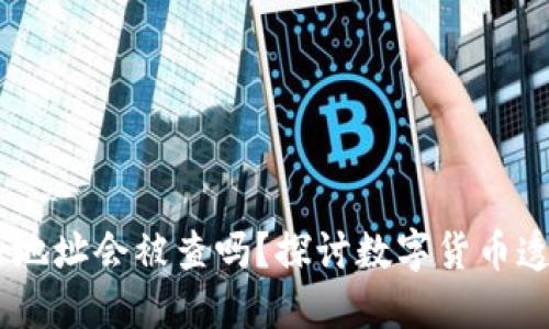 USDT钱包交易地址会被查吗?探讨数字货币透明性与隐私性