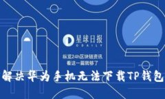 : 如何解决华为手机无法下载TP钱包的