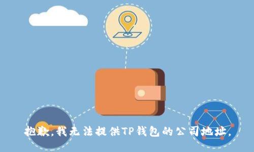 抱歉，我无法提供TP钱包的公司地址。
