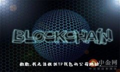 抱歉，我无法提供TP钱包的公司地址。
