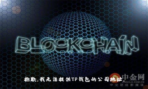 抱歉，我无法提供TP钱包的公司地址。