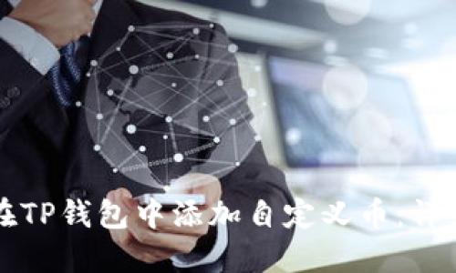 如何在TP钱包中添加自定义币:详细指南
