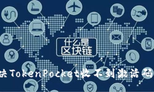 br
如何解决TokenPocket收不到激活码的问题?