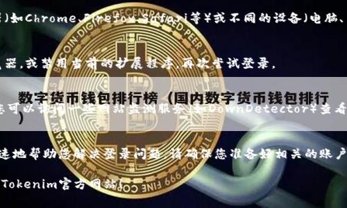 如果您无法登录Tokenim官方网站，以下是一些常见的问题及解决方法，希望能帮助您顺利解决登录问题。

检查网络连接
首先，要确保您的网络连接正常。有时候，网络问题可能导致无法访问特定网站。您可以尝试访问其他网页，快速确认网络是否畅通。如果其他网站也无法访问，您可以尝试重启路由器或联系您的网络服务提供商。

清除浏览器缓存和Cookies
浏览器的缓存和Cookies有时可能会导致登录问题。您可以尝试清除浏览器的缓存和Cookies，然后重新加载Tokenim网站。在大多数浏览器中，您可以在设置中找到清除缓存的选项。记得在操作后重启浏览器再尝试登录。

检查输入信息
确保您输入的用户名和密码是正确的。很多时候，用户在登录时可能会因为输入错误而无法登录。不妨慢慢检查每个字符，注意大小写和特殊字符。如果您忘记了密码，可以使用“忘记密码”功能来重置。

尝试使用不同的浏览器或设备
有时特定的浏览器或者设备可能会与网站兼容性不佳。您可以尝试换用另一个浏览器（如Chrome、Firefox、Safari等）或不同的设备（电脑、手机或平板）。这样做可以帮助您排除特定平台引发的问题。

关闭浏览器扩展程序
某些浏览器扩展程序可能会干扰网站的正常运行。你可以尝试在无痕模式下打开浏览器，或禁用当前的扩展程序，再次尝试登录。

检查网站状态
有时Tokenim官方网站可能会因为维护或技术故障而暂时无法访问。在这种情况下，您可以访问一些网站监测服务（如DownDetector）查看是否有其他用户报告了同样的问题。如果确认是网站的问题，只需耐心等待恢复即可。

联系客服支持
如果以上方法都无法解决问题，建议您联系Tokenim的客服支持。他们会更专业、更快速地帮助您解决登录问题。请确保您准备好相关的账户信息，以便客服能够更高效地为您服务。

保持心态放松，总会有办法解决的，毕竟“谁还没点小烦恼呢？”希望您能很快顺利登录Tokenim官方网站！