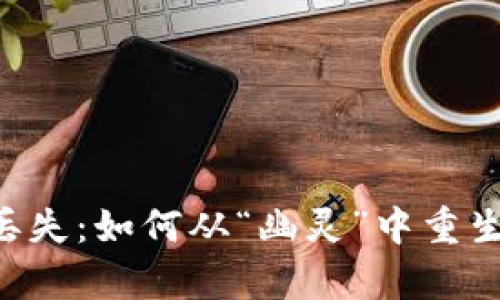比特币钱包密钥丢失:如何从“幽灵”中重生,寻找失落的财富