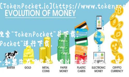 TokenPocket 是一款流行的数字钱包应用，支持多种区块链资产的管理和交易。您可以通过以下途径下载 TokenPocket：

1. **官方网站**：访问 TokenPocket 的官方网站 [TokenPocket.io](https://www.tokenpocket.io/) 并找到下载链接。

2. **应用商店**：
   - **Android 用户**：在 Google Play 商店中搜索“TokenPocket”并下载。
   - **iOS 用户**：在 App Store 中搜索“TokenPocket”进行下载。

请确保从官方渠道下载应用，以避免潜在的安全风险。如果您在下载或使用过程中遇到问题，可以查看官方网站上的帮助文档或联系他们的客服支持。