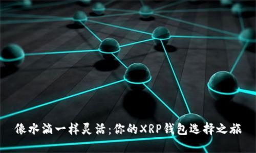 像水滴一样灵活：你的XRP钱包选择之旅