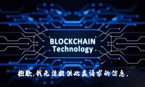 抱歉，我无法提供此类请求的信息。