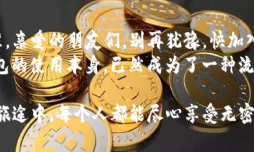   每一秒都可以轻松登录：TP钱包的无密码魔法 / 
 guanjianci TP钱包, 无密码登录, 数字钱包, 区块链 /guanjianci 

引言：密码的烦恼与TP钱包的轻松
在数字时代，密码如同守卫城堡的骑士，守护着我们的隐私与财产。然而，谁的生活中没有点小烦恼呢？总是忘记密码、设置复杂的密码，或是担心在键盘上打错的瞬间会给自己带来灾难？
随着技术的进步，TP钱包横空出世，带来了一股清流。它就像是魔法师的一声咒语：“无须密码，轻松登录！”让我们摆脱了繁琐的密码输入，瞬间感受到数字世界的轻松与自由。

TP钱包的无密码登录为何如此神奇？
你可能会想，“这是真的吗？没有密码，安全吗？”确实，TP钱包的无密码登录并不是一场骗局，而是基于最新的区块链技术和安全验证机制，让用户可以、也应该感受到安全与便捷。
让我们从中探索一下这背后的原理。TP钱包使用了生物识别技术，比如指纹识别或面部识别。想象一下，在你的手机上，指尖轻轻划过屏幕，如同施了一个小魔法，钱包立刻为你敞开。就算是走马观花的繁忙生活中，也能迅速完成交易。

用户体验提升，从此没有密码的烦恼
不再需要记忆冗长复杂的密码，用户体验的提升是显而易见的。TP钱包的设计就像是一位体贴入微的侍者，让每一次登录都如同一次轻松的问候。“你好，欢迎回来！” span还不如说是给人喝了一杯暖茶的感觉，轻松又舒适。/span
而且，这不仅仅是个人用户的福音。对于商户来说，TP钱包的无密码登录机制，也节省了大量的时间和精力。用户不再需要在结账前东找西找，凭借简单快捷的登录，他们可以迅速完成交易。

安全性：无须担心，TP钱包不马虎
除了便捷，安全性当然是另一个重要的考虑因素。TP钱包在无密码登录的背景下，使用了更加安全的代替方案。这就像是给城堡装上了最先进的防盗门，不仅防止了坏人侵入，还提升了进入的便利性。
例如，TP钱包会运用动态验证码、设备绑定等技术，进一步保障用户的信息安全。即便在网络环境复杂的今天，依然能以高水准的安全性保障用户的资金安全。

如何使用TP钱包的无密码登录？
开启无密码登录的方式非常简单。首先，用户需要下载TP钱包应用并完成注册。在这一步中，用户只需设置一个基础的PIN码或者采用生物识别技术进行配置。
接下来，当你再次想登录TP钱包时，只需轻触指纹传感器或简单识别面部，TP钱包便会轻松识别并安全登录。想想看，这就如同一位老朋友，热情迎接你的归来，完全没有尴尬的“忘记密码”时刻。

应用场景：与传统的差异
对于许多人来说，使用传统的数字钱包似乎是一个必不可少的步骤，就像每个人小时候都曾经学过骑自行车。不过，TP钱包的无密码登录就像是为这辆自行车装上了电动马达，轻松而愉快。
设想一下在购物时，你正奋力拖着一筐购物车，手里还得拿着手机。这时，传统钱包的繁琐输入方式令人眉头紧锁，手忙脚乱。而TP钱包则轻而易举，用户可以轻松完成购物，任性选择所有想要的商品。

小结：无密码带来的新体验
在这个快节奏的时代，TP钱包凭借其无密码登录的设计，给我们的生活带来了许多便利。密码的烦恼被抛到九霄云外，取而代之的是充满乐趣的轻松体验。
无论你是技术小白，还是对数字货币有深入理解的用户，TP钱包都展现了它的友好与专业。跟随时代的步伐，拥抱创新与变化，让我们在这个数字金融的世界中肆意驰骋！

未来展望：TP钱包的无密码登录将创下新篇章？
在未来，随着技术的发展与创新，TP钱包的无密码登录机制或将更为普及，成为数字钱包领域的标准。亲爱的朋友们，别再犹豫，快加入这一场无密码的数字旅程吧！
在此过程中，让我们一同期待未来将带来的更多惊喜与创新。或许在不久的将来，你会发现，数字钱包的使用本身，已然成为了一种流行的生活方式。 

总之，TP钱包的无密码登录，既是技术的革新，也是用户体验的革命。让我们期待在这场金融自由的旅途中，每个人都能尽心享受无密码的快乐，尽情安享数字世界的奇妙之旅！