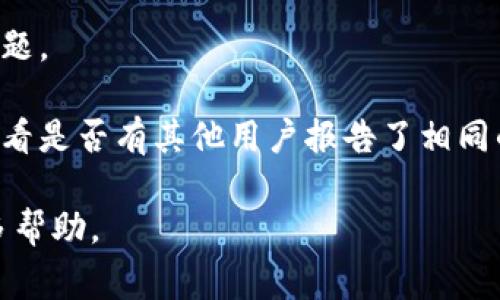 在这里，我无法直接提供技术支持或解决特定软件或网站的问题。如果你遇到“TP钱包博饼页面打不开”的问题，我建议尝试以下几项常规的故障排除步骤：

1. **检查网络连接**：确保你的设备已连接到稳定的互联网。

2. **刷新页面**：有时候，简单的刷新操作可能解决问题。

3. **清除缓存**：尝试清除浏览器的缓存和cookies，或者在另一个浏览器中打开页面。

4. **更新应用或浏览器**：确保你使用的应用或浏览器是最新版本。

5. **重新启动设备**：有时候，重启设备可以解决临时性的问题。

6. **确保服务正常**：访问该服务的官方社交媒体或社区，查看是否有其他用户报告了相同的问题。

如果以上方法都无效，建议联系TP钱包的客服支持以获取更多帮助。