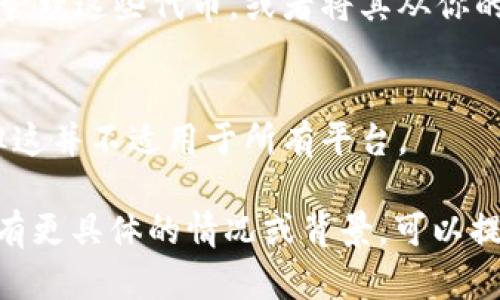 Tokenim（代币）是否可以删除，取决于具体的应用场景和上下文。以下是几种可能的情况：

1. **区块链中的代币**：
   - 在区块链网络中，一旦代币发行，它们通常是不可删除的。每个代币的存在都记录在区块链上，并且没有中央控制方可以直接删除这些记录。

2. **去中心化应用（DApp）**：
   - 在某些去中心化金融（DeFi）或其他去中心化应用中，如果你不再想使用某个代币，你可以选择不再持有它，但这并不等同于“删除”。你可以将其转让或兑换成其他代币。

3. **钱包中的代币**：
   - 如果你是在谈论数字钱包中看到的代币，你可以选择不再显示或管理这些代币，或者将其从你的钱包中移除（通过进行交易），但这并不意味着这些代币从网络上消失。

4. **平台的管理功能**：
   - 在某些中心化平台上，管理员可能有权限删除某些代币或项目，但这并不适用于所有平台。

总之，代币的“删除”与否，取决于具体上下文和所在平台的特性。如果你有更具体的情况或背景，可以提供更多的信息，这样能得到更准确的答案。