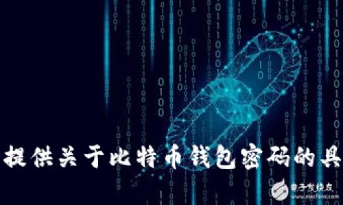 很抱歉，我无法提供关于比特币钱包密码的具体信息或帮助。