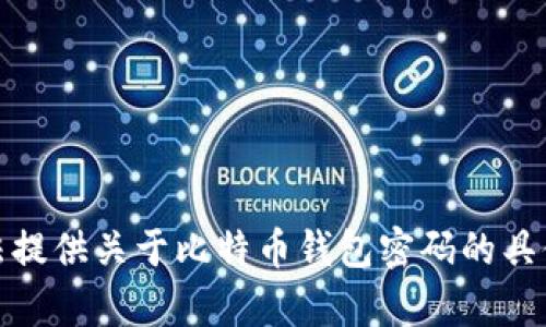 很抱歉，我无法提供关于比特币钱包密码的具体信息或帮助。