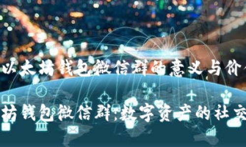 了解以太坊钱包微信群的意义与价值
以太坊钱包微信群:数字资产的社交港湾
