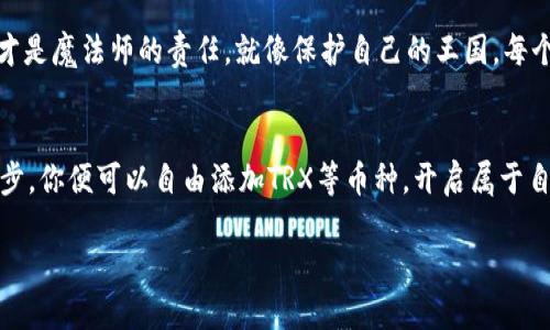 让你的Token.im钱包如同魔法口袋，轻松添加TRX和其他币种！

Token.im, TRX, 添加币种, 钱包/guanjianci

魔法钱包，启动你的加密之旅
在这个数字化的世界里，我们的钱包已经不再是传统的皮革或金属制品，而是一串串代码和数字。在众多虚拟货币的钱包中，Token.im就像一只魔法口袋，随时准备为你的币种增添新生。想象一下，打开这个钱包，就如同打开一扇通往无限可能的大门，今天我们就来聊一聊如何在你的Token.im钱包中添加TRX币种，甚至更多精彩的数字资产。

准备工作：确保你的魔法口袋已被充实
在我们开始之前，确保你已经安装了Token.im钱包，并且将其设置好。就像准备进入一个新的领域，你需要一把钥匙，而这个钥匙就是你的钱包私钥和助记词。记住，保护好你的秘密，它们就如同魔法师的法杖，助你抵御各种风险。

添加币种的第一步：腾出空间
在Token.im中添加一个新的币种，就像在你的口袋中腾出一个新空间来放入一袋金币。首先，打开你的Token.im钱包，进入主界面。在这里，你会看到“添加币种”或者“管理币种”的选项。点击这个按钮，就像魔法师念出的咒语，准备迎接新币种的到来。

第二步：寻找TRX币种
在大海中寻找宝藏，有时需要一点运气和耐心。同样，在添加币种的界面，你需要找到“TRX”这个宝貝。通常，钱包会提供一个搜索框，你只需要在此输入“TRX”，迅速定位到这个币种。如果这是你的第一块数字黄金，别担心，TRX的图标就如同明亮的灯塔，绝对不会错过。

确认与添加：开启新的交易旅程
一旦你找到了TRX，只需简单的几步操作来确认添加。按下确认按钮，就如同在空中挥舞魔法棒，TRX便会如星星般落入你的钱包中。此时，脑海中不禁会闪过一句话：“谁还没点小烦恼呢？”看着钱包中的新币种，烦恼似乎统统消失了。

多币种管理：你的数字资产王国
当你的Token.im钱包中拥有多个币种时，它就像一个数字资产王国，各类币种相互辉映。在日常管理中，你可以随时查看各个币种的余额和交易记录。想象一下，管理这些币种就像做一个伟大的国王，掌控着自己数字王国的一切。

交易与使用：畅享数字资产的乐趣
添加完TRX后，你将在Token.im中体验到更多交易和使用的乐趣。无论是投资、交易还是购物，你的TRX都可以助你一臂之力。而且，随着TRX的价格波动，你的钱包也时刻充满惊喜，况且，每一次的涨幅都像是数字资产的一次狂欢派对！

安全性：守护你的魔法财富
当然，无论魔法多么精彩，也要记得保持警惕。保护你的Token.im钱包安全十分重要。设置强密码、双重认证是必不可少的，毕竟，保护好自己的财富，才是魔法师的责任。就像保护自己的王国，每个国王都懂得防范外敌的道理。

总结：开启你的数字资产新篇章
无论你是刚入门的数字货币新手，还是已经对TRX和其他币种有深入了解的投资者，Token.im都为你提供了一个安全、便捷的管理平台。通过简单几步，你便可以自由添加TRX等币种，开启属于自己的数字资产新篇章。每一次的投资、每一次的交易，都像在进行一场精彩的冒险，快来体验这个属于你的数字魔法世界吧！

希望你能在Token.im钱包中找到更多的乐趣与价值，让你的数字资产之旅如同一场愉快的冒险！