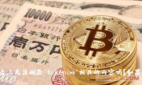 看来您遇到了一些问题。请问您是指在某个应用或平台上无法删除“tokenim”相关的内容吗？如果您能提供更多的信息，我会尽力帮助您找到解决方案。