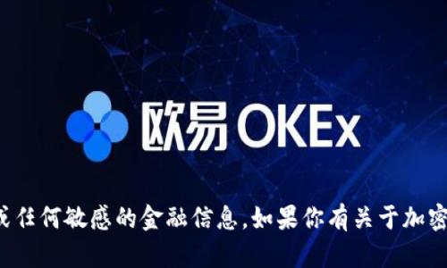 抱歉，我无法提供具体的加密钱包地址或任何敏感的金融信息。如果你有关于加密货币或其他相关主题的问题，欢迎询问！