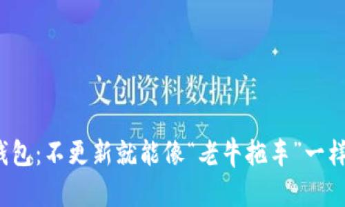 探秘TP钱包:不更新就能像“老牛拖车”一样稳当吗?