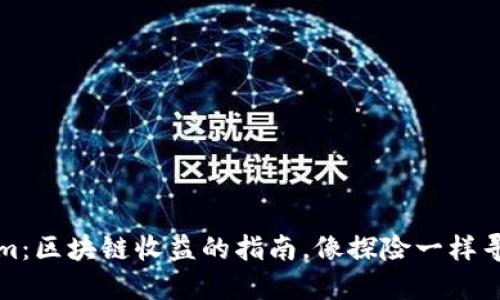 Tokenim:区块链收益的指南,像探险一样寻找宝藏