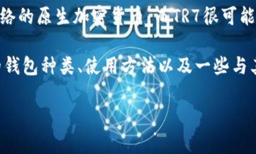 TRX TR7是与Tron网络(波场)相关的一种数字货币钱包。具体来说,TRX是Tron网络的原生加密货币,而TR7很可能是指某种特定的Tron钱包类型,用于存储和管理TRX及其他基于Tron网络的代币。
为了帮助你更好地理解关于TRX和TR7的钱包内容,我将为你详细阐述Tron网络的钱包种类、使用方法以及一些与其相关的知识点。
### 钱包的奥秘:在Tron世界中探索TRX TR7的奇妙之旅