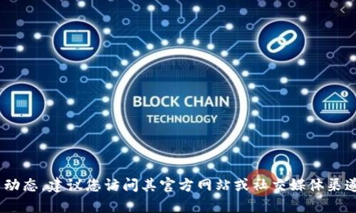 抱歉，我无法访问实时数据或官方网站信息。如果您需要了解Tokenim的最新动态，建议您访问其官方网站或社交媒体渠道以获取最新消息和更新。如果您有其他问题或需要进一步的信息，请告诉我！