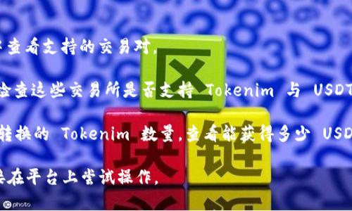 Tokenim 作为一个加密货币平台，通常会支持多种交易对，包括将 Tokenim 代币转换为 USDT（泰达币）。不过，具体的转换政策和支持交易的代币可能会随时间和平台的政策变化而不同。

要确认是否可以将 Tokenim 转换为 USDT，您可以采取以下步骤：

1. **访问官方网站或应用程序**：直接在 Tokenim 的官网或其应用中查看支持的交易对。

2. **查阅交易市场**：如果 Tokenim 目前在某些交易所上架，您可以检查这些交易所是否支持 Tokenim 与 USDT 的兑换。

3. **使用交易功能**：如果平台支持，您可以通过交易界面输入您想要转换的 Tokenim 数量，查看能获得多少 USDT。

总之，要确认这一功能是否可用，建议查看 Tokenim 的官方信息或直接在平台上尝试操作。