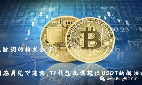 和关键词的格式如下:
如同在月光下迷路,TP钱包无法转出USDT的解决之道