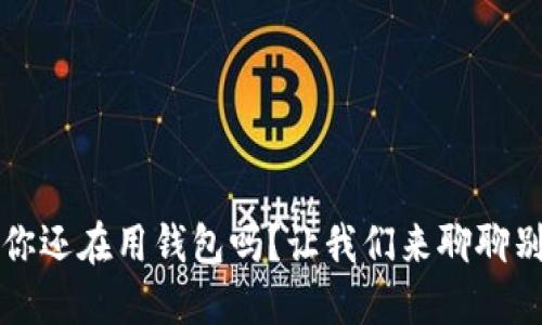 以太坊:你还在用钱包吗?让我们来聊聊别的选择!