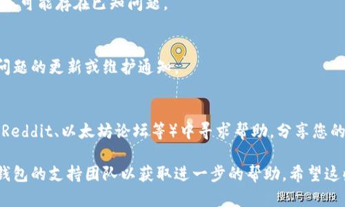 如果您在注册以太坊钱包时遇到问题，可能有几个原因和解决方案。请尝试以下步骤来解决问题：

### 1. 检查网络连接
首先，确保您的网络连接稳定。有时候，网络问题可能会导致注册过程中的故障。

### 2. 浏览器问题
尝试使用不同的浏览器。有时特定的浏览器可能与某些网站不兼容。如果您使用的是Chrome，尝试在Firefox或Safari中进行注册。

### 3. 清除缓存和Cookie
清除浏览器的缓存和Cookie可能会解决一些临时问题。在浏览器设置中找到这项操作，并重启浏览器后再次尝试注册。

### 4. 访问钱包官网
确保您访问的是以太坊钱包的官方网站，而不是其他网站。确认网址的准确性，以避免任何潜在的钓鱼网站。

### 5. 其他设备
如果可能，尝试在其他设备（如手机、平板电脑或另一台计算机）上注册。有时，特定设备可能会出现兼容性问题。

### 6. 更新钱包软件
如果您使用的是桌面钱包，确保您的软件为最新版本。旧版本可能存在已知问题。

### 7. 检查官方渠道
访问以太坊的官方社交媒体或公告，查看是否有关于注册问题的更新或维护通知。

### 8. 寻求社区帮助
如果以上步骤都无法解决问题，可以尝试在相关社区（例如Reddit、以太坊论坛等）中寻求帮助，分享您的问题，看看是否有其他用户遇到类似情况并找到解决方案。

如果上述措施均未解决问题，您可能需要直接联系以太坊钱包的支持团队以获取进一步的帮助。希望这些建议能帮助您顺利注册以太坊钱包！