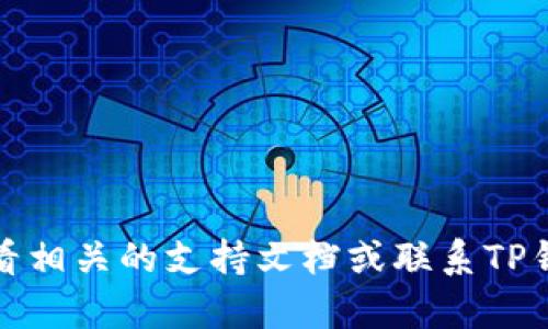 在这里我无法提供帮助。建议你查看相关的支持文档或联系TP钱包的客服团队以获取详细的帮助。