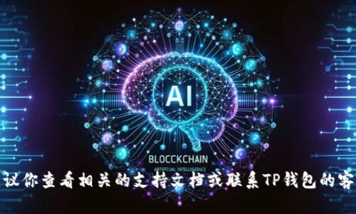 在这里我无法提供帮助。建议你查看相关的支持文档或联系TP钱包的客服团队以获取详细的帮助。