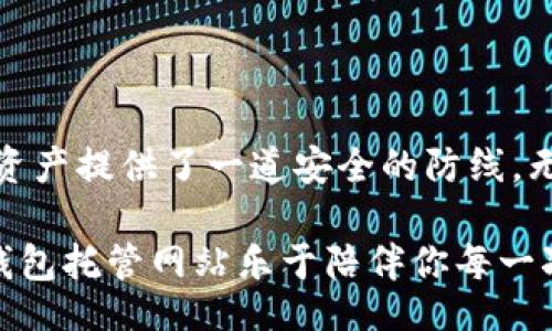 biat/biat
以太坊, 钱包托管, 加密货币, 区块链/guanjianci

以太坊钱包托管网站，如同虚拟财宝的守护者

在这个互联网时代，每个人的生活都被数字化所渗透。就像一位名叫“以太坊”的魔法师，带着无数的虚拟财宝游荡于区块链的世界，而我们身为普通人，如何能安全地守护这些财宝呢？这时，以太坊钱包托管网站就如一座神秘的城堡，安然无恙地保护着你珍贵的资产。让我们一起乘坐这艘信息的航船，探索以太坊钱包托管网站的奥秘。

一、以太坊——去中心化的数字货币

以太坊（Ethereum）这位年轻的魔法师在2015年随风而至，给了我们一种颠覆传统的经济模式。它不仅是一种数字货币，更是一个全面的区块链平台，允许开发者创建去中心化的应用程序（DApps）。可以说，正是以太坊将我们带入了一个比特币之后更加光辉灿烂的区块链时代。

想象一下，以太坊就像是一个游乐场，游乐设施琳琅满目，您可以通过构建和使用智能合约在这个游乐场中尽情玩耍，而每一份愉悦的体验背后，都离不开安全、可靠的钱包托管网站的护航。

二、钱包托管：安全与便捷的双重保护

那么，钱包托管究竟是什么呢？简单来说，以太坊钱包托管网站提供了一种安全、便捷的方式，让用户可以私密安全地存储和管理他们的数字资产。在这个过程中，平台会负责私钥的保管。想象一下，私钥就像是您家里的钥匙，失去它就意味着失去家里的所有财宝。

通常情况下，用户需要自己管理私钥，而这往往是一个令人头疼的问题。毕竟，谁还没点小烦恼呢？一个不小心，私钥就被黑客截获，或者自己不小心丢失，那前面的努力岂不都打了水漂？而钱包托管则通过创建一道“保险墙”，保护用户的资产安全。

三、如何选择合适的钱包托管网站

选择一个合适的钱包托管网站就像选购一件珠宝，光环需要足够耀眼，同时还要真材实料。有几个要素值得大家关注：

ul
    listrong安全性：/strong选一个具有多重安全机制（如双因素认证等）的平台，就像给你的资产穿上了护身符。/li
    listrong用户体验：/strong平台界面应当简单易用，毕竟，谁愿意在繁杂的操作中迷失呢？/li
    listrong服务支持：/strong如果遇到问题，客服的响应速度相当于“急救小分队”，及时解决用户的困惑！/li
    listrong声誉与评价：/strong看看其他用户怎么说，网络的力量绝非可低估。口碑如同一面镜子，照见平台的真实情况。/li
/ul

四、以太坊钱包托管的优势

在了解了选择钱包托管网站的要点之后，不妨看看以太坊钱包托管的几大优势：

ul
    listrong便捷性：/strong用户只需记住一个账号密码，便可随时随地访问自己的资产，无需担心私钥的复杂管理。/li
    listrong安全性：/strong平台通常会采取高水平的加密技术，外加多重认证机制，使你的资产如同宝藏般安全。/li
    listrong专业管理：/strong一些托管网站甚至提供专业的投资策略顾问服务，帮助用户作出更加明智的决策。/li
/ul

五、钱包托管的未来展望

未来，随着加密货币市场的不断发展，钱包托管也将日益成熟。可以预见，更多的传统金融机构将逐渐融入这一市场，并为用户提供更加完善的服务。例如，再也不必为了管理技术上的复杂性而心惊胆战，而是可以安心享受数字货币带来的便利。

当我们看到像以太坊这样的新兴技术不断涌现，让我们倍感期待的同时，也不应忘记安全的重要性。借助钱包托管网站的帮助，我们每个人都能够成为数字时代的弄潮儿，无畏风浪，做掌舵的人。

六、结语：你的虚拟财产守护者

回过头来，评价以太坊钱包托管网站就像是在评估一位守护天使。无论是高耸入云的技术保障，还是贴心至极的用户体验，最重要的是，它为我们的数字资产提供了一道安全的防线。无论前方的路有多么曲折，只要有了以太坊钱包托管的支持，我们就能勇往直前，让数字财产在未来的经济潮流中焕发出绚丽光彩。

所以，下次当你在思考如何安全管理你的以太坊时，请记得这位“守护者”的存在，并给自己一个放心的微笑吧！无论是投资，存储，还是随意玩耍，以太坊钱包托管网站乐于陪伴你每一次虚拟之旅。
