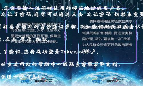 要登录Tokenim平台，您可以按照以下步骤操作：

1. **访问官方网站**：首先，打开您的网络浏览器，输入Tokenim的官方网站地址（请确保网址是官方的，以防钓鱼网站）。

2. **找到登录入口**：在网站主页，通常会有一个明显的“登录”按钮或链接。您可以在页面的右上角或者中间位置找到它。

3. **输入您的账号信息**：
   - **邮箱/用户名**：在登录页面中，您需要输入注册时使用的邮箱地址或用户名。
   - **密码**：输入您的密码。如果您忘记了密码，通常可以通过点击“忘记密码”链接来重置密码。

4. **完成验证**（如适用）：某些平台可能要求额外的身份验证步骤，例如验证码或双因素认证。请按照页面上的提示完成这些验证。

5. **点击登录**：确保信息输入无误后，点击“登录”按钮。

6. **登录成功**：如果信息正确并通过了验证，您将成功登录Tokenim账户。

如果在登录过程中遇到任何问题，您可以查看网站的帮助中心或联系客服获取支持。

如果您需要更具体的操作指导，欢迎提供进一步信息！