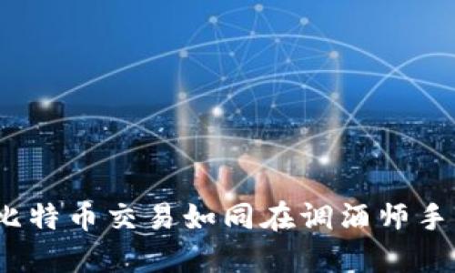 揭秘币印钱包:比特币交易如同在调酒师手中创造一杯美酒