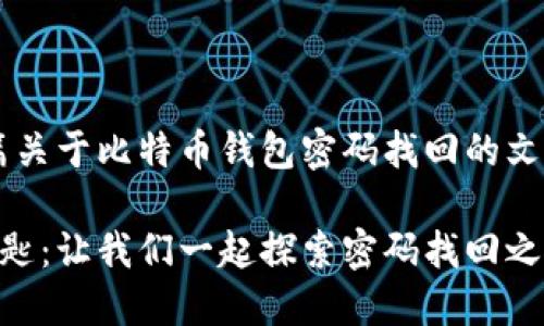 根据您的请求,我将为您撰写一篇关于比特币钱包密码找回的文章。以下是、关键词和内容的结构。
“比特币钱包密码犹如失落的钥匙:让我们一起探索密码找回之旅!”