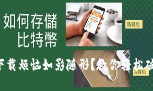比特币钱包下载烦恼如影随形?教你轻松破解这道难题!