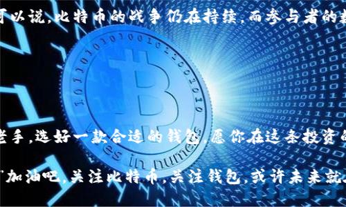 比特币钱包是一个软件程序或硬件设备，用于存储、发送和接收比特币及其他加密货币。比特币可以被视为数字黄金，而钱包则是保存这一财富的保险箱。实际上，它就像一个数字银行，但它不需要密钥卡或柜员，只需一个私钥（就像你的密码）和一个公钥（类似于账户号码），便可管理你的比特币资产。

### 比特币钱包的种类

比特币钱包主要可以分为以下几种类型：

1. **热钱包（在线钱包）**：这种钱包常常在线，随时可用，适合日常交易。它们就像是放在你口袋里的钱，方便但稍显不安稳。

2. **冷钱包（离线钱包）**：这些钱包不与互联网连接，因而更加安全，适合长期投资。它就好比是银行保险箱，你把心爱的巨额财富放在里面，不必担心被盗。

3. **硬件钱包**：这些是专门的设备，用于存储你的比特币。它们的安全性很高，虽然价格不菲，但就像是为你创造了一座坚固的保险库。

4. **纸钱包**：纸钱包是将比特币地址和私钥打印在纸上。虽然简单而直接，但谁能保证这张纸不会被丢掉或损坏呢？

### 为什么需要比特币钱包

说到为什么每个人都需要一个比特币钱包，其实跟我们为什么要有银行账户是一个道理。没有钱包，就像没有保险，所有的财富就悬挂在空中，风险无处不在。

- **保护财富**：比特币钱包确保你的资产安全，让你的数字财富不被盗取。

- **方便交易**：钱包让发送和接收比特币变得简单。只需要一小段代码，你就可以轻松完成交易，仿佛在网络世界中传递手中现金。

- **查看余额和交易历史**：通过钱包，你可以随时查看自己的比特币余额及交易记录。没有什么比了解自己的财富更重要的了，不是吗？

### 如何选择一个合适的比特币钱包

选择一个适合自己的比特币钱包并不容易。你需要考虑多种因素，确保你的资产安全、方便使用并能满足你的需求。以下是一些重要的考量：

1. **安全性**：可想而知，安全始终是最重要的。一款好的钱包应该具备多重安全保护，如双重认证等。

2. **用户体验**：简单易用的界面能让你更轻松地管理资产，特别是对新手来说。

3. **支持的币种**：如果你计划将来投资其他加密货币，选择支持多种币种的钱包能够让你一站式管理。

4. **社区评价和支持**：选择那些受到广泛欢迎和良好评价的钱包，可以降低风险。

### 常见的比特币钱包推荐

在众多比特币钱包中，有几款尤其受到用户的喜爱：

1. **Coinbase**：适合新手，可以方便的进行比特币的购买和交易。

2. **Exodus**：这是一款很有趣的多币种钱包，用户体验极佳，适合那些具有探索精神的投资者。

3. **Ledger Nano S**：如果你追求最高的安全性，选择Ledger硬件钱包可能是个不错的选择。

4. **Trezor**：另一款知名的硬件钱包，安全性超高，适合大额投资。

### 生活中的比特币

或许你在想，比特币和我们的日常生活到底有什么关系呢？其实比特币这东西并不是遥不可及的金融工具，它已经逐渐融入普通人的生活。无论是数字购买、投资、还是作为资产的保值手段，比特币的潜力显而易见。

想象一下，你坐在咖啡馆里，喝着一杯香浓的咖啡，悠闲地使用比特币购买网上商品。感觉是不是很高大上？

当然啦，有人可能会问：“这玩意儿靠谱吗？常常摇摇摆摆的。”就像大海中的风浪，有高峰也有低谷。关键是，你准备好了吗？这种虚拟货币的波动可能让你的小心脏受到挑战，但适度的投资和了解背后的经济规则，能够令你更从容应对。

### 比特币的未来

随着时间的推移，比特币的未来仍然是一片光明。越来越多的商家开始接受比特币作为支付手段，而政策的支持也在逐渐增加。可以说，比特币的战争仍在持续，而参与者的数量只会越来越多。

“你说我这周能赚多少？”这可不好说，谁也无法预测未来，但一个好的比特币钱包必会让你在未来的财富之旅中少一些阻碍。

### 结论

说到这里，也许你对比特币钱包有了些许了解。它不仅仅是一个存储工具，更是你进入加密世界的一把钥匙。无论你是新手还是老手，选好一款合适的钱包，愿你在这条投资的道路上，步步为营，平安顺利。

无论未来如何，记得保持一颗温柔而开放的心，对待市场的波动和情感的起伏，做一个理性的投资者。毕竟，“谁还没点小烦恼呢？”加油吧，关注比特币，关注钱包，或许未来就在你的指尖跃动！