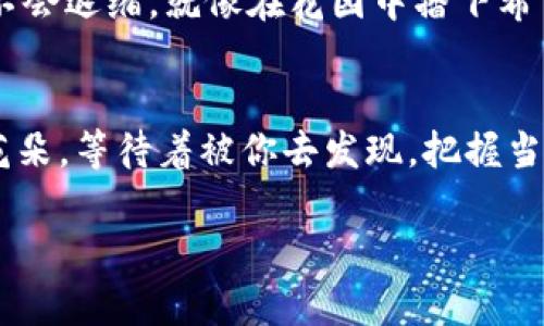 钱包中的以太坊：数字财富的秘密花园
以太坊, 钱包, 数字货币, 区块链/guanjianci

引言：数字财富的冒险之旅
在当今的数字世界中，以太坊就像是一把钥匙，能够打开通往未来的财富之门。无论你是数字货币的新手，还是老练的投资者，这个世界都如同一片秘密花园，等待着你去探索和发现。然而，如何安全地存储和管理你的以太坊，让它们在钱包中安然无恙，是每一个“追梦者”必须面对的挑战。就像一个拥有丰富内涵的花园，管理好你的以太坊数字资产，将给你带来无尽的回报与乐趣。

一、以太坊：数字货币的璀璨明星
如果说比特币是数字货币的“金子”，那么以太坊无疑是“璀璨的钻石”。它不仅是一个货币，更是一个强大的智能合约平台，推动着Web 3.0的进程。以太坊的诞生，让无数的创新与项目得以飞速发展。从去中心化的金融（DeFi）到不可替代代币（NFT），这些概念如同新生的花朵，在数字经济的土壤中竞相绽放。

不过，谁还没点小烦恼呢？在这个设计精巧的生态系统中，如何确保你的以太坊安全无虞，显然是一个值得重视的问题。毕竟，当你在这个秘密花园中探险时，绝对不想遇到“不速之客”，打乱你的美好计划。

二、以太坊钱包的类型：选择你的秘密花园
在数字货币的世界中，钱包几乎如同家中的保险箱，负责保护你的财富。那么，以太坊钱包有哪几种类型呢？让我们一一揭开它们的面纱。

h41. 热钱包：随时随地的便捷/h4
热钱包可谓是数字货币世界的“轻装旅行者”，它们通常是在线的，便于用户随时随地存取资产。想象一下，拿着手机，躺在沙滩上，轻松地完成交易，这就是热钱包的魅力所在！然而，正因为是在线的，它们相对容易受到攻击，因此安全措施须臾不可放松。

h42. 冷钱包：安全至上的守护者/h4
冷钱包则像是一个坚固的城堡，专为长期存储而设计。它们通常是离线的，能有效抵御网络攻击。对于那些打算长期持有以太坊的用户来说，冷钱包无疑是最佳选择。想象一下，像是藏在深山老林中的秘密花园，宁静而安然。

h43. 硬件钱包：安全与便捷的完美平衡/h4
硬件钱包则是冷钱包与热钱包的结合体，既提供了良好的安全性，又具备了适度的方便性。它们通常是小型设备，通过USB连接至电脑，仿佛是一个随身携带的“小金库”。这样的选择，正好适合那些需要在安全与便捷之间找到微妙平衡的朋友们。

三、如何设置你的以太坊钱包：轻松创建你的秘密花园
好了，选择好钱包后，我们就可以开始设置了！这就像是种下一颗希望的种子，培育出你理想中的数字花园。以下是设置钱包的步骤，让你轻松上手：

h41. 选择钱包类型/h4
首先，根据你的需求选择合适的以太坊钱包类型。热钱包适合频繁交易，而冷钱包则适合保管大量资产。

h42. 下载或购买钱包/h4
热钱包通常需要从官方网站下载，而硬件钱包则可以在线购买。确保选择信誉良好的来源，以防买到假货。

h43. 创建账户/h4
按指示创建你的账户，并妥善保存助记词。这些助记词就像是你进入秘密花园的通行证，丢失了可就麻烦大了！

h44. 资金转入/h4
将你的以太坊转入钱包中，你的数字财富就开始在这里生根发芽了。

四、安全存储以太坊的最佳实践：保护你的数字财富
在这个飞速发展的数字经济中，安全性是至关重要的。那么，有哪些最佳实践可以帮助你更好地保护自己的以太坊呢？

h41. 使用强密码/h4
就像在你的花园入口处设置高大的围墙，一个复杂且独特的密码是确保你钱包安全的首要方式。切勿使用简单的密码，例如“123456”或者“password”，这些可是黑客们的“超级路易斯”！

h42. 启用双重验证/h4
双重验证就像是为你的秘密花园设置额外的安全门，不只有密码，另有一道保护。在每次登录时，都需要输入一个临时验证码，这样即便你的密码被盗，黑客也会被拒之门外！

h43. 定期备份钱包/h4
定期备份你的钱包信息，这就如同为自己的花园绘制设计图，确保万一遇到意外情况时，你可以迅速重建。备份可以存储在多个设备中，以增加安全系数。

h44. 小心网络钓鱼/h4
网络钓鱼如同危险的荆棘，随时可能扎破你的梦想。因此，不要轻易点击陌生人的链接，尤其是那些声称能帮你快速获得财富的“仙女”，小心别上当受骗！

五、以太坊的未来：数字世界的无限可能
说到以太坊的未来，我们可以大胆地设想，数字货币将在社会的各个层面发挥越来越重要的作用。从金融服务到法律合约，以太坊的智能合约能够带来更高的透明度和效率，让我们的生活变得更加便捷。

当然，这样的未来也伴随着挑战。如何在维护用户隐私和安全性之间找到平衡，仍将是未来区块链技术发展的重要议题。不过，面对这些挑战，积极探索、拥抱创新的我们，永远不会退缩。就像在花园中播下希望的种子，未来的无限可能，将在我们的手中生根发芽。

结语：开启你的以太坊之旅
总的来说，以太坊钱包作为数字资产的重要容器，不仅仅是储存财富的地方，更是探索数字经济未来的起点。随着区块链技术的不断发展，这片秘密花园将培养出更多美丽的花朵，等待着被你去发现。把握当下，开启你的以太坊之旅，踏上这个充满可能性的数字世界，一切皆有可能！

最后，谁还没点小烦恼呢？不妨轻松一下，让我们一起在这片秘密花园中，享受发掘财富的乐趣吧！