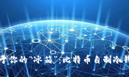打造属于你的“冰箱”:比特币自制冷钱包指南