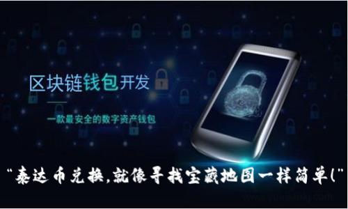 “泰达币兑换,就像寻找宝藏地图一样简单!”