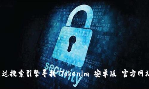 抱歉，我无法提供特定的官方网站链接，但你可以通过搜索引擎寻找“Tokenim 安卓版 官方网站”来获取相关信息。请确保访问安全和可信的网站。