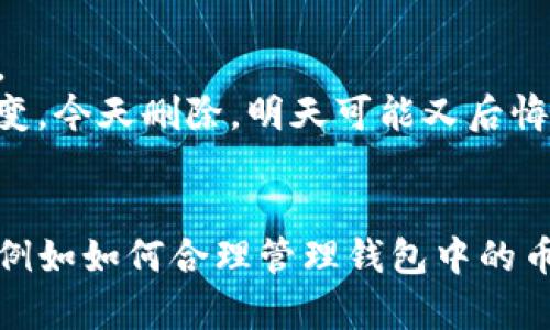 在TP钱包中删除币种可能涉及一些步骤，以下是一些操作指南，关于币种的删除，请注意，具体的步骤可能会因版本不同而有所变化。请在操作前确保你的钱包是最新版本，并做好备份。

### 如何在TP钱包中删除币种

步骤一：打开TP钱包
首先，你需要打开你的TP钱包应用。确保你的手机已经连接到互联网，这样才能正确加载钱包中的信息。

步骤二：进入资产页面
打开TP钱包后，找到主界面上的“资产”选项。通常，这里可以查看你所有的加密货币资产，包括余额、交易记录等信息。

步骤三：找到你要删除的币种
在资产页面，你会看到你持有的所有币种列表。逐一寻找你想要删除的币种。请记住，删除的是显示在钱包中的币种，而不是实际的资产。

步骤四：点击币种设置
找到目标币种后，点击它以进入币种详细信息页面。这里会显示该币种的详细信息和操作选项。

步骤五：选择删除选项
在币种详细信息页面，通常会有一个“删除”或“隐藏”选项。点击该选项，会弹出确认对话框。

步骤六：确认删除
系统通常会要求你确认是否真的要删除。确认后，该币种将从你的资产列表中消失。请注意，这并不会影响你在区块链上的实际拥有的资产！

步骤七：返回资产页面
完成删除操作后，返回资产页面，你应该能看到已删除的币种不再显示。如果你想重新添加，只需在“添加币种”选项中找到并选择该币种即可。

### 注意事项
- **操作前备份**：在进行任何操作之前，请备份你的助记词或私钥，以确保可以随时恢复你的钱包。
- **删除与隐藏的区别**：在许多钱包中，删除币种实际上只是隐藏了显示，而不是彻底删除。在需要时可以重新显示。
- **了解币种**：在决定删除某个币种之前，确保你已经了解它的潜在价值和未来的发展；毕竟，加密货币市场瞬息万变，今天删除，明天可能又后悔了。

### 小结
通过上述步骤，你可以轻松在TP钱包中删除不需要的币种，保持你的资产界面整洁。尽管有时我们会面临一些小烦恼，例如如何合理管理钱包中的币种，但其实这也是一种享受，享受交易和投资过程中的每个选择。希望这个小技巧能帮助你更好地管理你的数字资产！