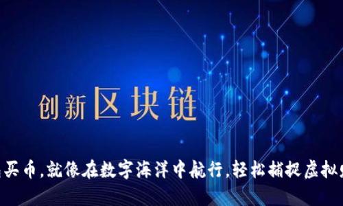 用TP钱包买币，就像在数字海洋中航行，轻松捕捉虚拟财富的鱼！