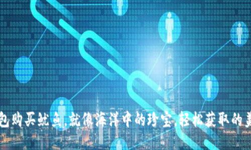 “用TP钱包购买鱿鱼，就像海洋中的珍宝，轻松获取的美味之道”