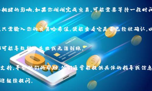 抱歉，我无法直接提供关于特定金融事务的个人化建议或解决方案。但我可以为你提供一些一般性的信息和建议，帮助你更好地处理与Tokenim相关的收款问题。

### 可能的原因及解决建议:

1. **网络延迟**  
   有时候，区块链交易的确认时间可能会受到网络拥堵的影响。如果你刚刚完成交易，可能需要等待一段时间才能在你的账户中看到到账记录。

2. **交易状态查询**  
   你可以通过区块链浏览器来检查你的交易状态。只需输入你的交易哈希值，便能查看它是否已经被确认，以及交易的当前状态。
   
3. **账户地址正确性**  
   确保你发送的地址没有错误，任何小的小差错都可能导致转账失败或无法到账。

4. **平台支持**  
   如果长时间未到账，你可以联系Tokenim的客服支持，寻求他们的帮助。他们通常能提供具体的指导或信息。

希望这些建议能帮到你！如果有更多的具体问题，欢迎继续提问。